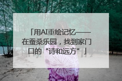用AI重绘记忆——在蚕桑乐园，找到家门口的“诗和远方”