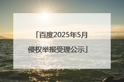 百度2025年5月侵权举报受理公示