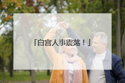 白宫人事震荡！