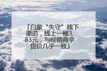 白象“失守”线下渠道，线上一桶3.83元，与经销商拿货价几乎一致