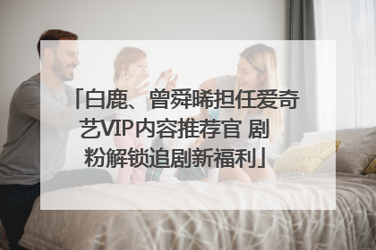 白鹿、曾舜晞担任爱奇艺VIP内容推荐官 剧粉解锁追剧新福利