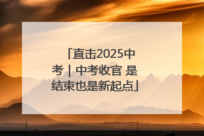直击2025中考｜中考收官 是结束也是新起点