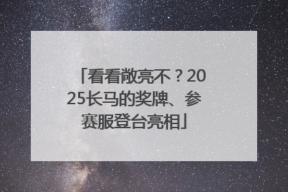 看看敞亮不？2025长马的奖牌、参赛服登台亮相