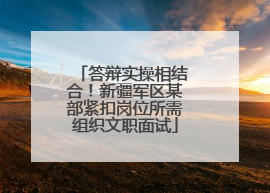 答辩实操相结合！新疆军区某部紧扣岗位所需组织文职面试