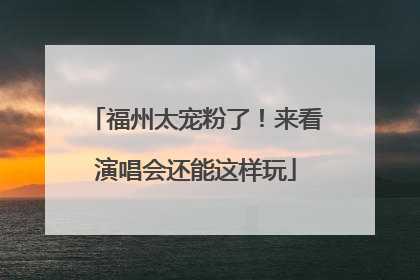 福州太宠粉了！来看演唱会还能这样玩