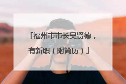 福州市市长吴贤德，有新职（附简历）