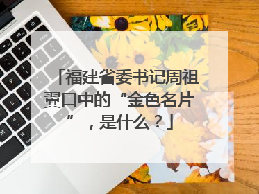 福建省委书记周祖翼口中的“金色名片”，是什么？