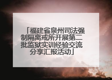 福建省泉州司法强制隔离戒所开展第二批监狱实训经验交流分享汇报活动