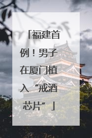 福建首例！男子在厦门植入“戒酒芯片”