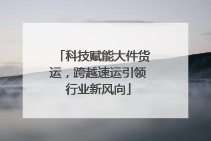 科技赋能大件货运，跨越速运引领行业新风向