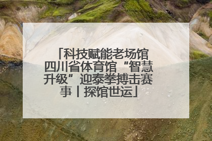 科技赋能老场馆 四川省体育馆“智慧升级”迎泰拳搏击赛事丨探馆世运
