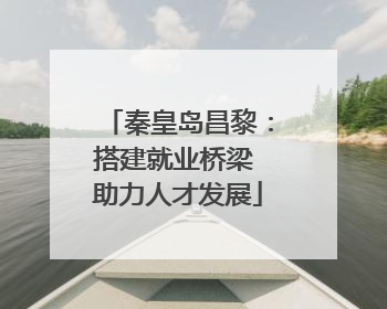 秦皇岛昌黎：搭建就业桥梁 助力人才发展