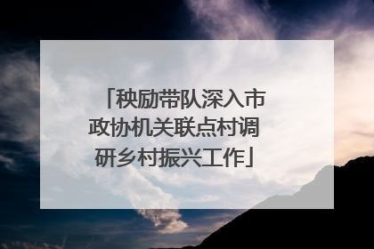 秧励带队深入市政协机关联点村调研乡村振兴工作