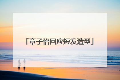 章子怡回应短发造型