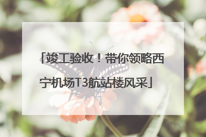 竣工验收！带你领略西宁机场T3航站楼风采