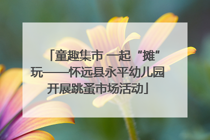 童趣集市 一起“摊”玩——怀远县永平幼儿园开展跳蚤市场活动