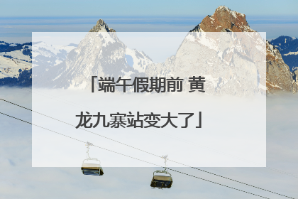 端午假期前 黄龙九寨站变大了