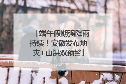 端午假期强降雨持续！安徽发布地灾+山洪双预警