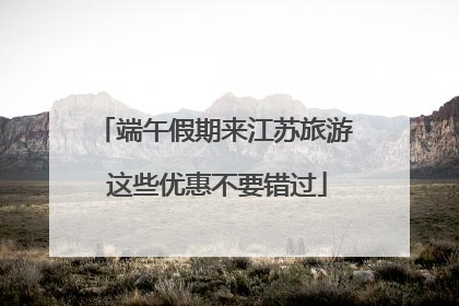 端午假期来江苏旅游 这些优惠不要错过