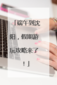端午到沈阳,假期游玩攻略来了!