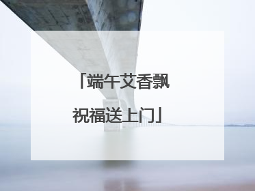 端午艾香飘 祝福送上门