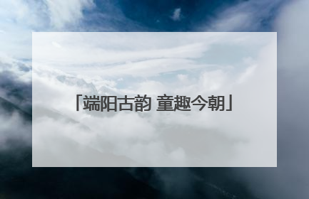 端阳古韵 童趣今朝