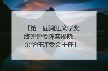 第二届漓江文学奖终评评委阵容揭晓，余华任评委会主任