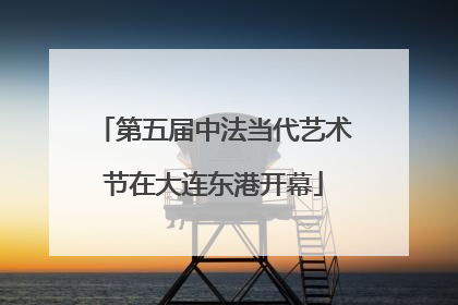 第五届中法当代艺术节在大连东港开幕