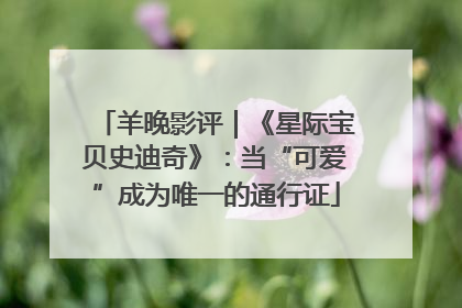 羊晚影评｜《星际宝贝史迪奇》：当“可爱”成为唯一的通行证