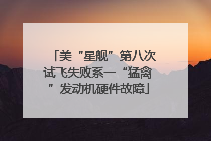 美“星舰”第八次试飞失败系一“猛禽”发动机硬件故障