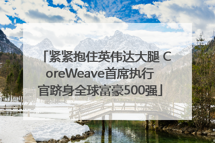 紧紧抱住英伟达大腿 CoreWeave首席执行官跻身全球富豪500强
