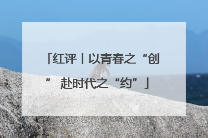 红评丨以青春之“创” 赴时代之“约”