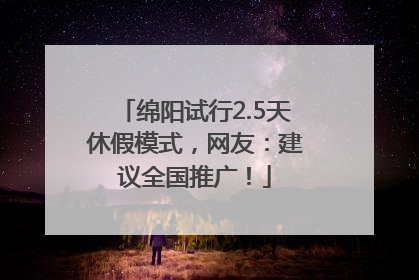 绵阳试行2.5天休假模式，网友：建议全国推广！
