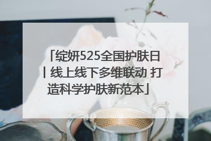 绽妍525全国护肤日丨线上线下多维联动 打造科学护肤新范本
