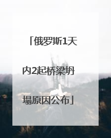 俄罗斯1天内2起桥梁坍塌原因公布
