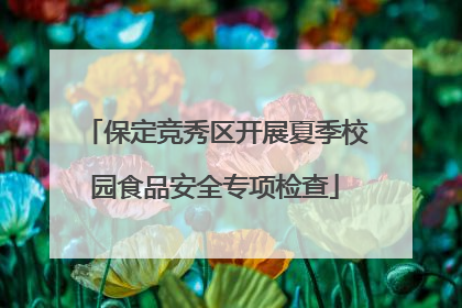 保定竞秀区开展夏季校园食品安全专项检查
