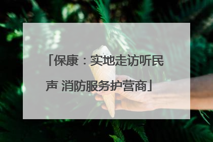 保康：实地走访听民声 消防服务护营商