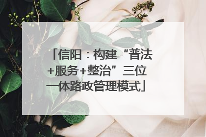 信阳：构建“普法+服务+整治”三位一体路政管理模式