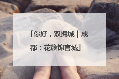 你好，双拥城｜成都：花簇锦官城