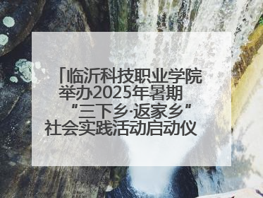 临沂科技职业学院举办2025年暑期“三下乡·返家乡”社会实践活动启动仪式暨社会实践活动供需交流会