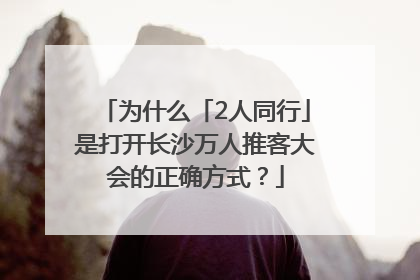 为什么「2人同行」是打开长沙万人推客大会的正确方式？