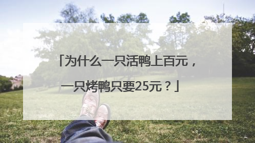 为什么一只活鸭上百元，一只烤鸭只要25元？
