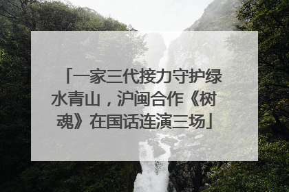 一家三代接力守护绿水青山，沪闽合作《树魂》在国话连演三场