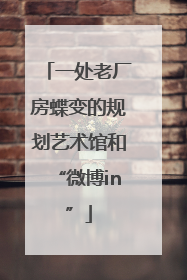一处老厂房蝶变的规划艺术馆和“微博in”
