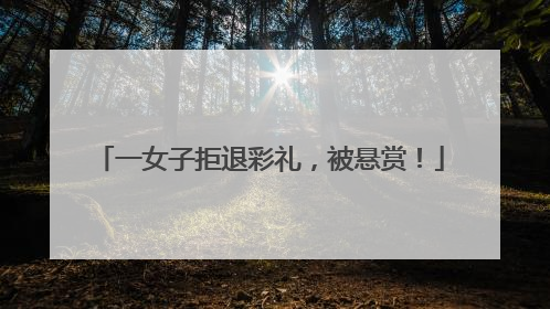 一女子拒退彩礼，被悬赏！