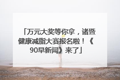万元大奖等你拿，诸暨健康减脂大赛报名啦！《90早新闻》来了