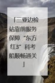 三亚边检站靠前服务保障“东方红3”科考船顺畅通关