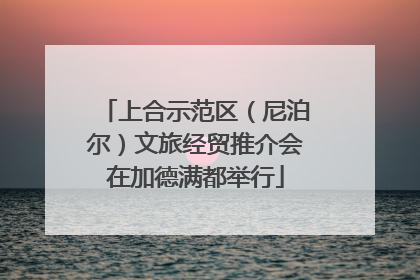 上合示范区（尼泊尔）文旅经贸推介会在加德满都举行