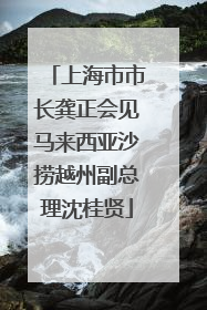 上海市市长龚正会见马来西亚沙捞越州副总理沈桂贤
