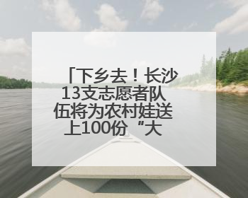 下乡去！长沙13支志愿者队伍将为农村娃送上100份“大礼包”